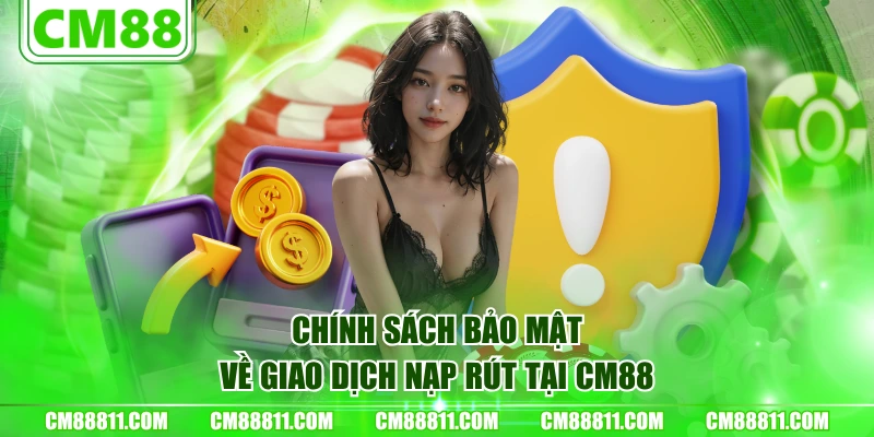 Chính sách bảo mật về giao dịch nạp rút tại CM88