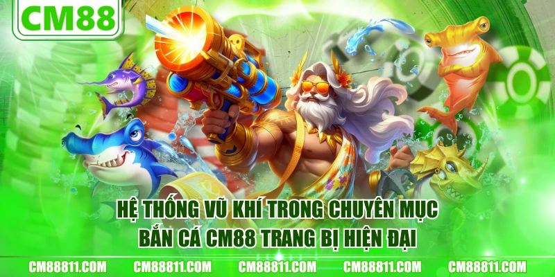 Hệ thống vũ khí trong chuyên mục Bắn Cá CM88 trang bị hiện đại